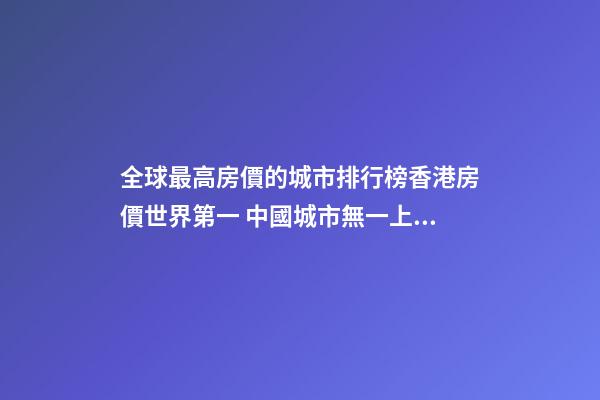 全球最高房價的城市排行榜香港房價世界第一 中國城市無一上榜